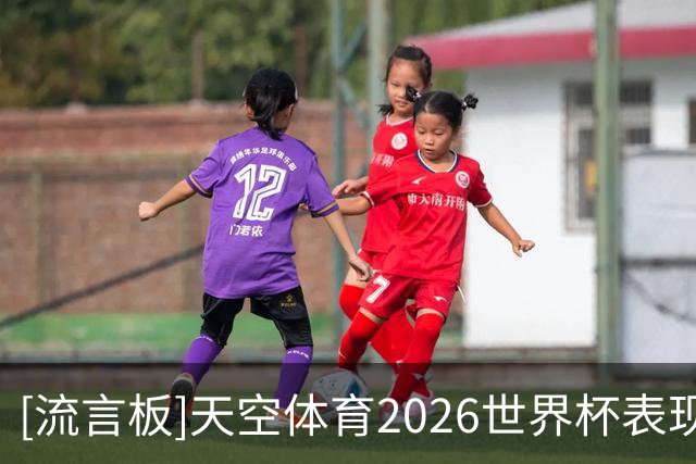 [流言板]天空体育2026世界杯表现排名：梅西第一，罗德里未进前十
